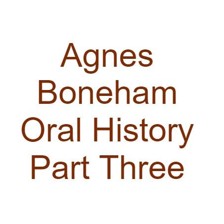 Agnes Boneham Oral History Part Three