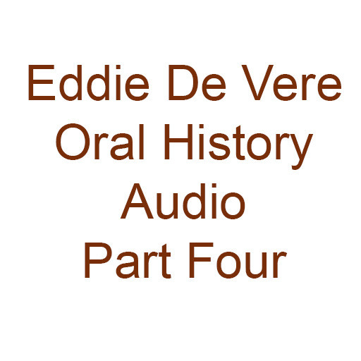Eddie De Vere Oral History Audio Part Four