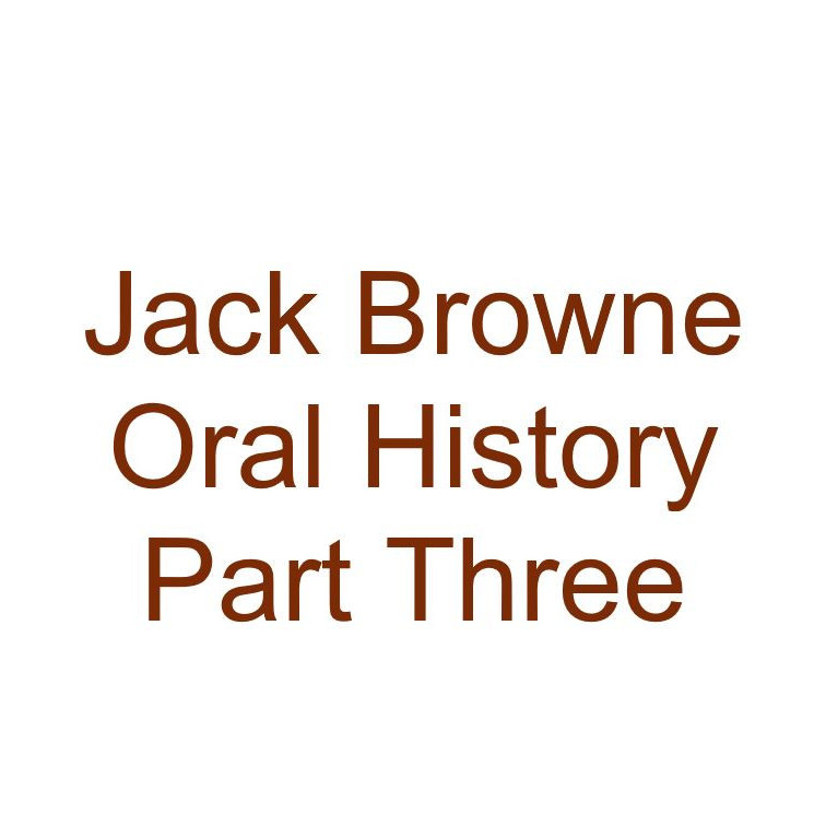 Jack Browne Oral History Audio Part Three