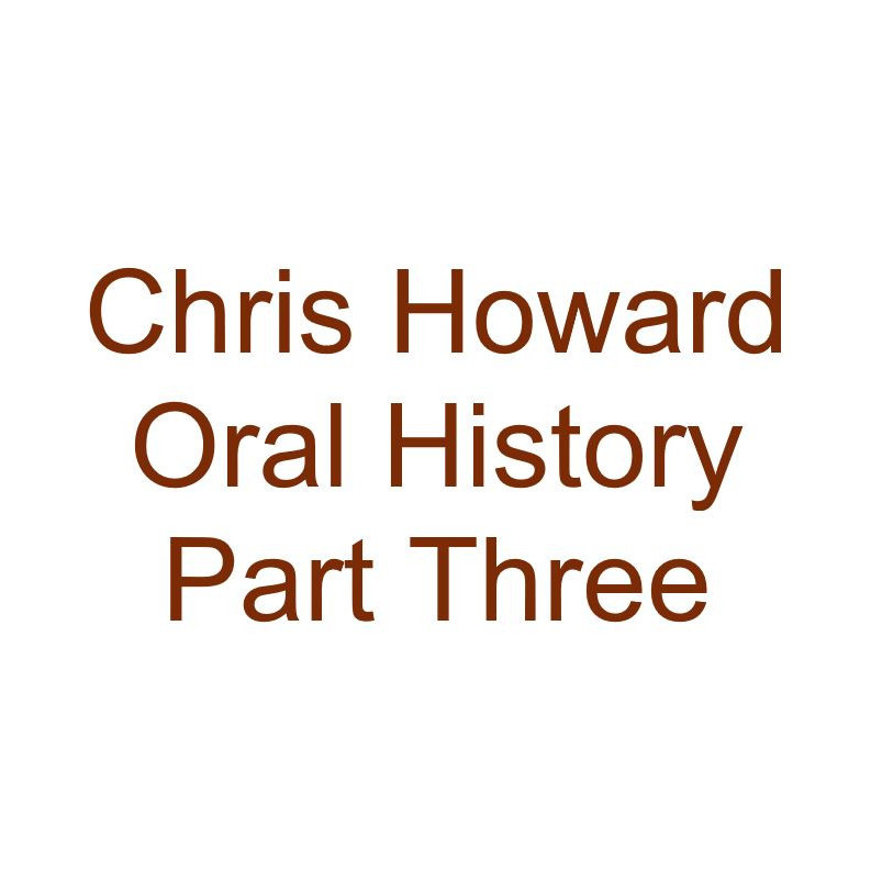 Chris Howard Oral History Audio Part Three