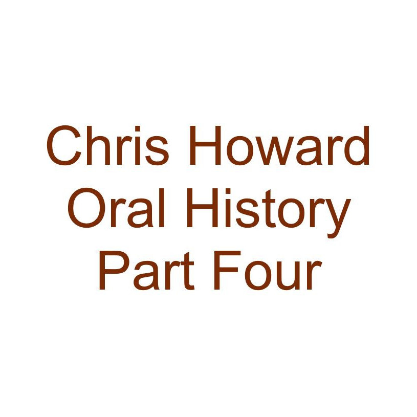 Chris Howard Oral History Audio Part Four