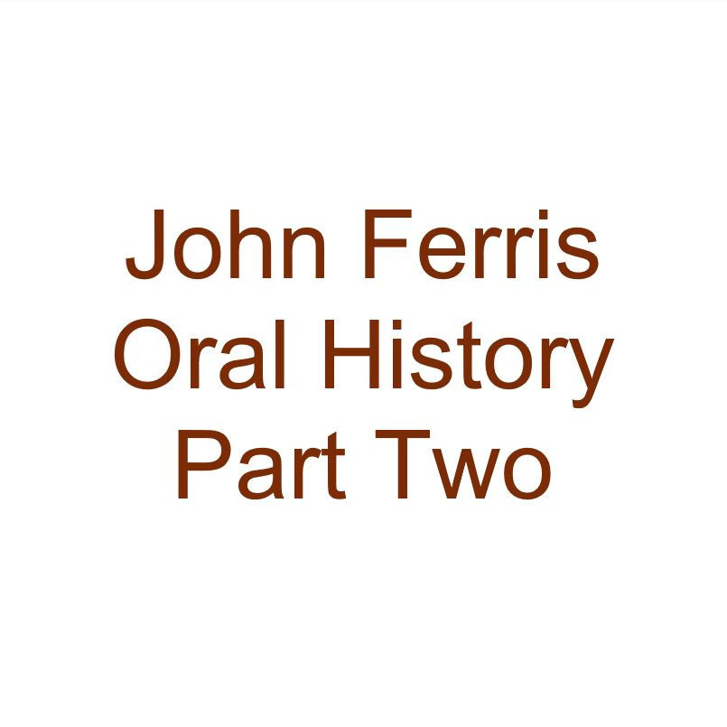 John Ferris Oral History Audio Part Two