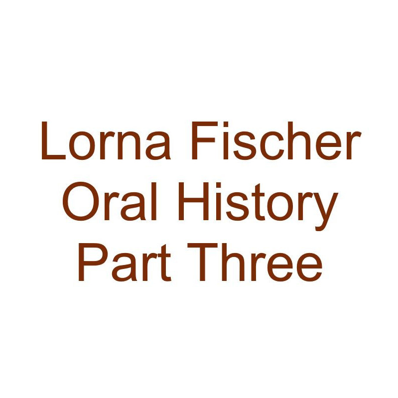 Lorna Fischer Oral History Audio Part Three