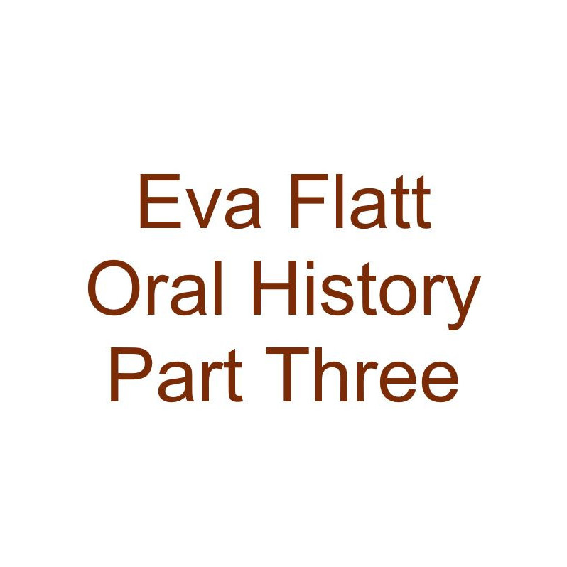 Eva Flatt Oral History Audio Part Three